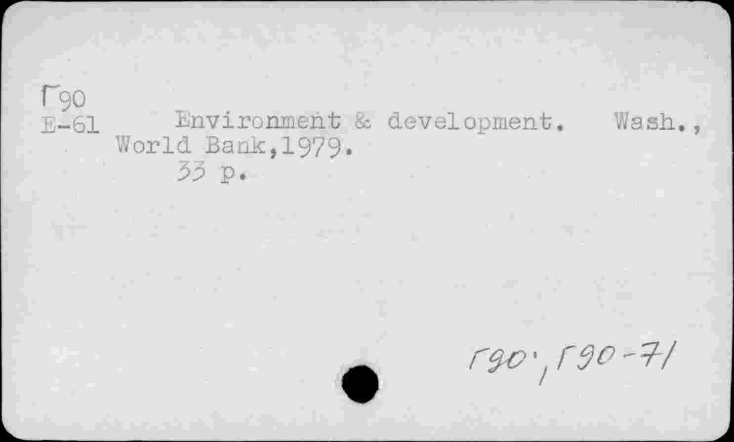 ﻿Pgo
E-61 Environment & development. Wash., World Bank,1979«
33 p.
